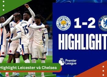 Highlight Leicester và Chelsea