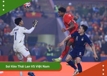 Soi Kèo Thái Lan VS Việt Nam