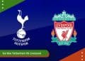 Soi Kèo Tottenham VS Liverpool