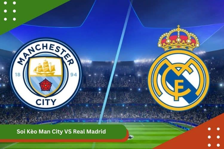 Soi Kèo Man City VS Real Madrid